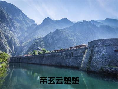 (热推新书)《帝玄云楚楚》云楚楚帝玄无弹窗阅读_帝玄云楚楚最新章节列表_笔趣阁