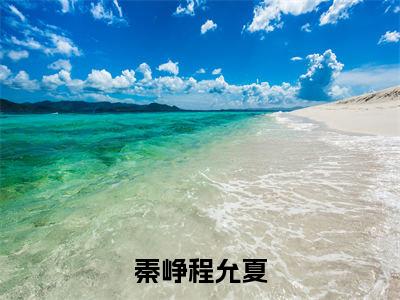 程允夏秦峥的小说免费阅读(秦峥程允夏的小说免费阅读)全文完整版免费阅读-秦峥程允夏好书推荐