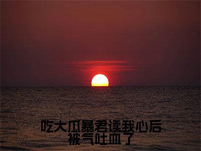 吃大瓜暴君读我心后被气吐血了全文免费阅读无弹窗大结局_（魏语嫣无弹窗）吃大瓜暴君读我心后被气吐血了全文阅读最新章节列表笔趣阁