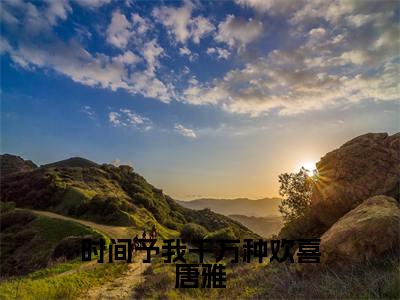时间予我千万种欢喜唐雅（顾昊然唐雅）全文免费阅读无弹窗大结局_（顾昊然唐雅）时间予我千万种欢喜唐雅最新章节列表