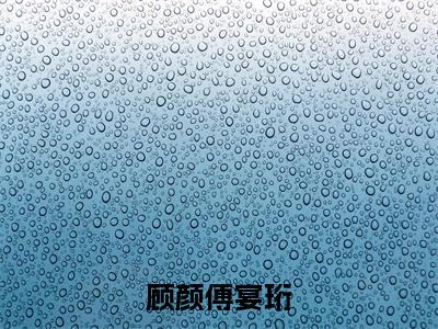 傅宴珩顾颜(顾颜傅宴珩)精彩满分小说-强烈推荐顾颜傅宴珩(傅宴珩顾颜)小说精彩全文阅读