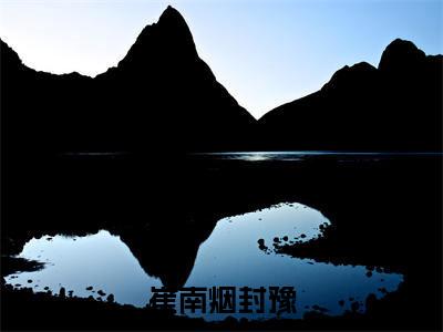 （全文）+（番外）崔南烟封豫小说免费阅读-崔南烟封豫崔南烟封豫小说在哪里可以看