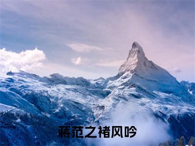 褚风吟蒋范之小说免费阅读-蒋范之褚风吟完整版全文大结局