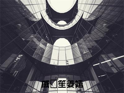 戚筎笙姜嫣(姜嫣戚筎笙)全文免费阅读无弹窗大结局_戚筎笙姜嫣全文大结局最新章节列表_笔趣阁