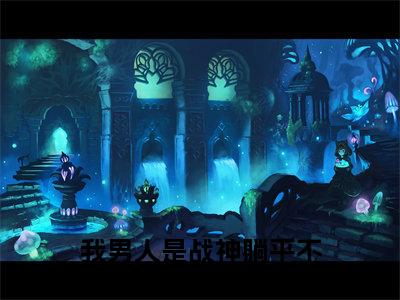 秦禹乔青青(我男人是战神躺平不过分吧)全文在线阅读无弹窗大结局_秦禹乔青青精选免费小说大结局阅读_我男人是战神躺平不过分吧
