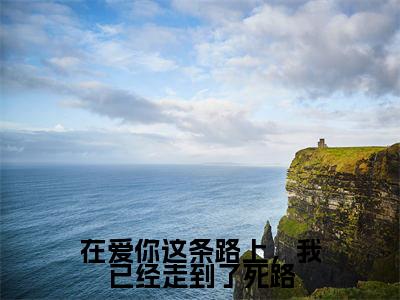 在爱你这条路上,我已经走到了死路沈鹿柠贺星舟无广告阅读新上热文沈鹿柠贺星舟在线免费读