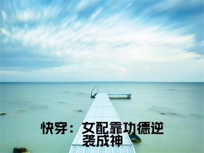 快穿：女配靠功德逆袭成神阅读无弹窗大结局_（牧遥阅读无弹窗）最新章节列表_笔趣阁