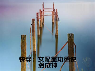 快穿:女配靠功德逆袭成神全本小说无弹窗阅读-快穿:女配靠功德逆袭成神(牧遥)精彩热门小说