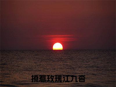 撩惹玫瑰江九杳最新章节(裴京墨江九杳)全文免费阅读无弹窗大结局_裴京墨江九杳撩惹玫瑰江九杳全文免费阅读