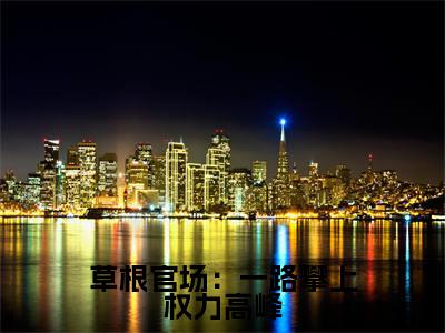 草根官场：一路攀上权力高峰（ 周翊钱文杰）新上热文小说全文免费阅读-小说（ 周翊钱文杰）完整版阅读