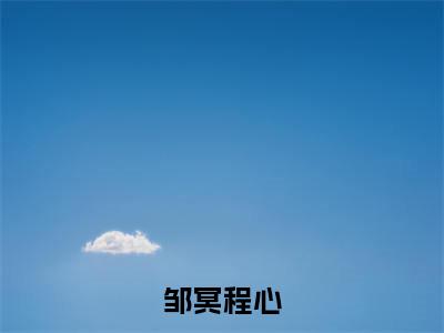 程心邹冥全文(邹冥程心)全文免费阅读无弹窗大结局_程心邹冥免费最新章节列表_笔趣阁(邹冥程心)