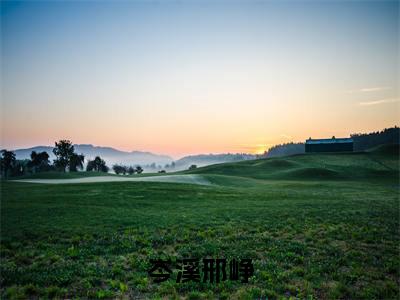 岑溪邢峥(岑溪邢峥)完整版小说阅读-岑溪邢峥小说(岑溪邢峥)精彩免费试读