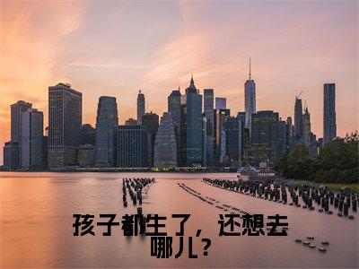 孩子都生了，还想去哪儿？（沈今姒顾云铮）全文免费阅读无弹窗大结局_（孩子都生了，还想去哪儿？）最新章节列表