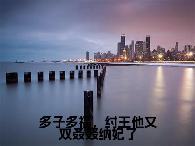 殷受全文(多子多福,纣王他又双叒叕纳妃了小说)全文免费阅读无弹窗大结局_多子多福,纣王他又双叒叕纳妃了免费最新章节列表