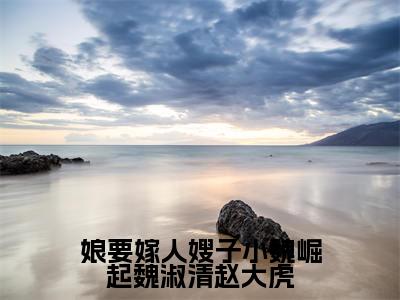 娘要嫁人嫂子小魏崛起魏淑清赵大虎(魏淑清赵大虎)最新小说全文阅读-热点小说娘要嫁人嫂子小魏崛起魏淑清赵大虎(魏淑清赵大虎)最新章节免费阅读