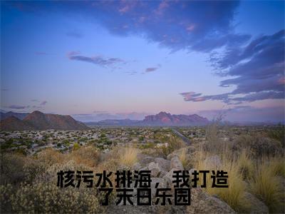核污水排海,我打造了末日乐园(林晓然)全文免费阅读_林晓然(核污水排海,我打造了末日乐园)最新章节列表笔趣阁