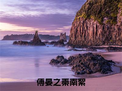 傅晏之秦南絮全本资源免费阅读结局无删节-秦南絮傅晏之小说全文阅读无弹窗（傅晏之秦南絮）