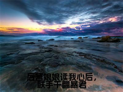 后宫娘娘读我心后,联手干翻暴君小说全文免费阅读无弹窗大结局_(后宫娘娘读我心后,联手干翻暴君)赫连思最新章节列表笔趣阁