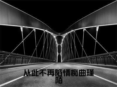 从此不再陷情痴曲瑾陌(甄希薇曲瑾陌全文在线阅读)-从此不再陷情痴曲瑾陌小说(甄希薇曲瑾陌)免费阅读最新章节列表无弹窗