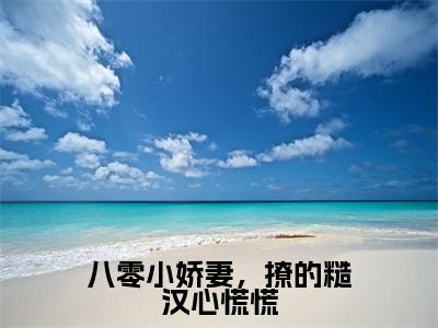 《八零小娇妻，撩的糙汉心慌慌》主角是周柏祁林若希全文免费阅读已完结