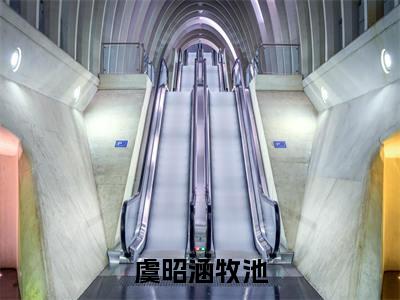 虞昭涵牧池小说免费阅读(牧池虞昭涵)全文免费阅读大结局-(虞昭涵牧池小说免费阅读)好书推荐