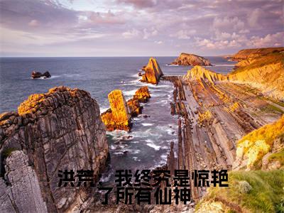 洪荒:我终究是惊艳了所有仙神太初小说(太初)全文免费阅读无弹窗大结局_太初小说最新章节列表_笔趣阁