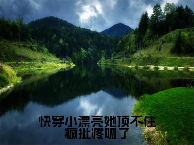 舒染快穿小漂亮她顶不住疯批疼吻了快手热文整理-舒染小说快穿小漂亮她顶不住疯批疼吻了今日更新章节