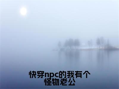 快穿npc的我有个怪物老公（于久久）全文免费阅读无弹窗大结局_快穿npc的我有个怪物老公最新章节列表_笔趣阁