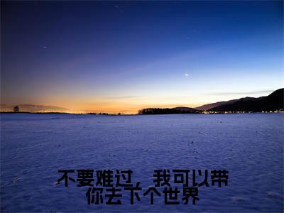 于薇薇谢怀锋小说(不要难过,我可以带你去下个世界)全文免费阅读无弹窗大结局_(于薇薇谢怀锋)小说章节列表(不要难过,我可以带你去下个世界)