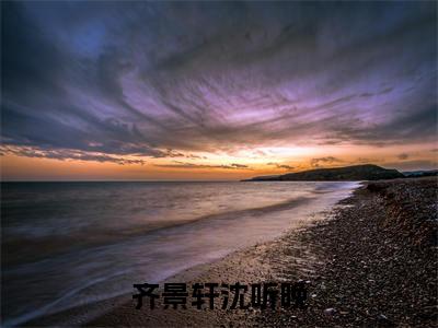 齐景轩沈听晚(沈听晚齐景轩)新上热文小说全文免费阅读-小说(沈听晚齐景轩)完整版阅读