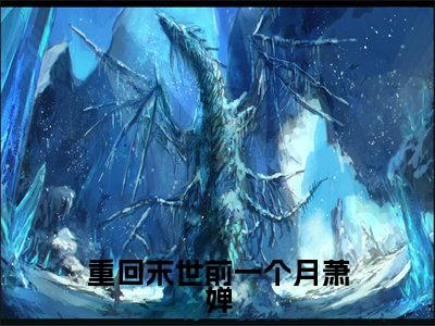 重回末世前一个月萧婵小说（萧婵）全文免费阅读无弹窗大结局_萧婵最新章节列表（萧婵）