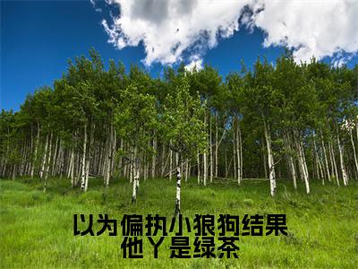 以为偏执小狼狗结果他丫是绿茶全文免费阅读无弹窗大结局（洛南希墨非白）_以为偏执小狼狗结果他丫是绿茶最新章节列表_笔趣阁（洛南希墨非白）