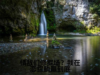 情敌们修罗场？我在恋综躺赢到底全文免费阅读无弹窗大结局_（裴歌米帘在线阅读）情敌们修罗场？我在恋综躺赢到底最新章节完整版阅读
