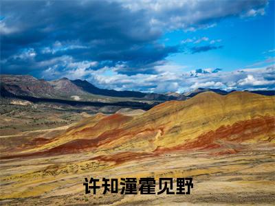 许知潼霍见野(许知潼霍见野)在哪免费看-许知潼霍见野小说(许知潼霍见野)全文完整版免费阅读