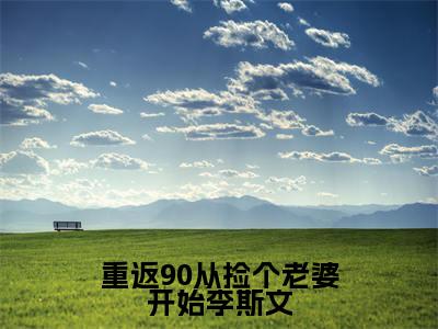 李斯文重返90从捡个老婆开始李斯文小说全文免费阅读_重返90从捡个老婆开始李斯文（李斯文）最新章节列表笔趣阁