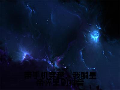 带手机穿越,我躺皇帝怀里刷抖音(秦晚姜北屿全文在线阅读)-带手机穿越,我躺皇帝怀里刷抖音(秦晚姜北屿)免费阅读无删减完整版