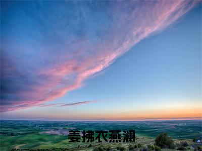 姜拂衣燕澜小说(燕澜姜拂衣)热推新书_姜拂衣燕澜最新章节在线阅读_笔趣阁