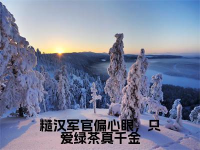 糙汉军官偏心眼,只爱绿茶真千金全文免费阅读无弹窗大结局_苏星月无弹窗全文阅读