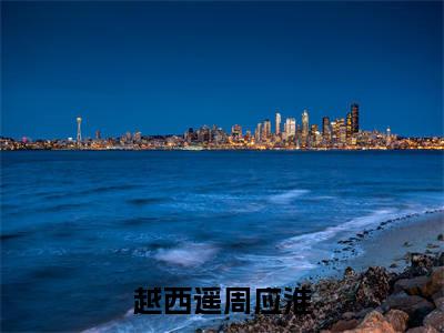 越西遥周应淮(周应淮越西遥)老书虫良心推荐小说-越西遥周应淮(周应淮越西遥)小说精彩免费试读