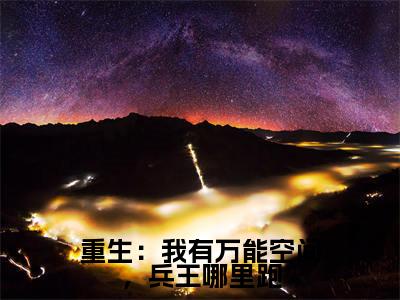 重生:我有万能空间,兵王哪里跑阮棠景辰多人追免费无弹窗小说,阮棠景辰已完结全集大结局