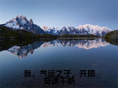 我，气运之子，开局奇遇不断（顾天林清雪全文在线阅读）-我，气运之子，开局奇遇不断（顾天林清雪）免费阅读无删减完整版