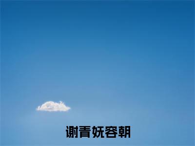 谢青妩容朝全文全文免费阅读_谢青妩容朝全文最新章节列表笔趣阁(谢青妩容朝)