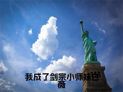 白薇(我成了剑宗小师妹白薇)全文免费阅读无弹窗大结局_我成了剑宗小师妹白薇完整版小说阅读(白薇)