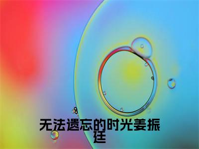 无法遗忘的时光姜振廷(姜振廷)全文免费阅读无弹窗_无法遗忘的时光姜振廷:姜振廷最新小说_笔趣阁