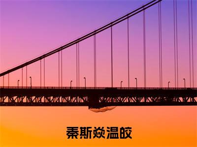 秦斯焱温皎最新章节,秦斯焱温皎今日热议小说完本阅读