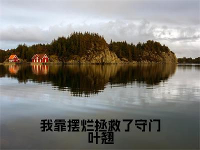 我靠摆烂拯救了守门叶翘阅读无弹窗大结局_（叶翘阅读无弹窗）最新章节列表_笔趣阁（叶翘）