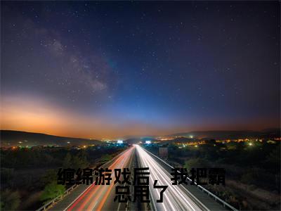 缠绵游戏后,我把霸总甩了小说免费阅读梁数魏卫小说全文免费阅读_(缠绵游戏后,我把霸总甩了)梁数魏卫最新章节列表笔趣阁