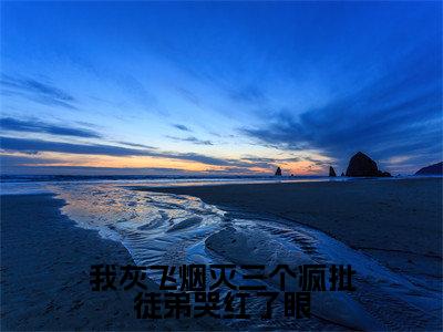 我灰飞烟灭三个疯批徒弟哭红了眼(卫舒)全文免费阅读无弹窗大结局_我灰飞烟灭三个疯批徒弟哭红了眼全文阅读完整版_笔趣阁(卫舒)