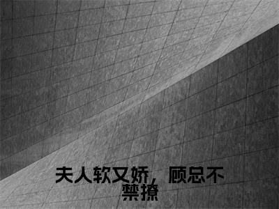 南意顾西洲(夫人软又娇,顾总不禁撩)小说免费阅读无弹窗_(南意顾西洲)最新章节列表笔趣阁(南意顾西洲)