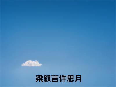梁叙言许思月全文免费阅读无弹窗_(许思月梁叙言)全文在线阅读大结局